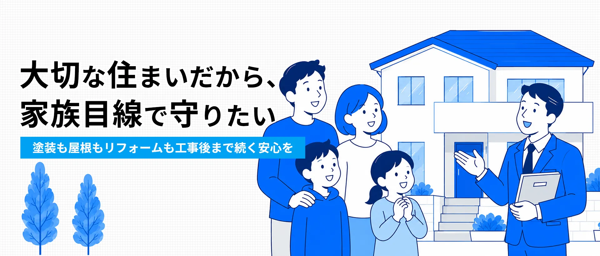 大切な住まいだから、家族目線で守りたい塗装も屋根もリフォームも工事後まで続く安心を